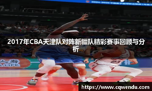 2017年CBA天津队对阵新疆队精彩赛事回顾与分析