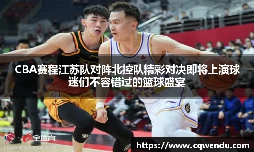CBA赛程江苏队对阵北控队精彩对决即将上演球迷们不容错过的篮球盛宴