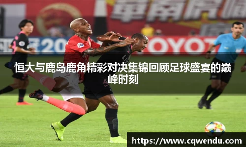 恒大与鹿岛鹿角精彩对决集锦回顾足球盛宴的巅峰时刻