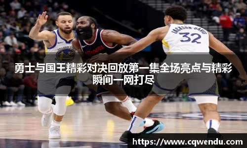 勇士与国王精彩对决回放第一集全场亮点与精彩瞬间一网打尽