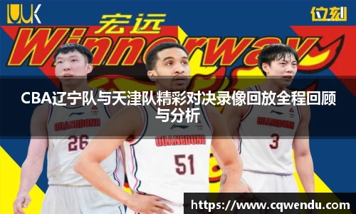 CBA辽宁队与天津队精彩对决录像回放全程回顾与分析