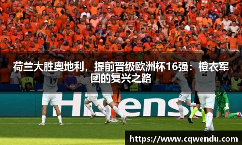 荷兰大胜奥地利，提前晋级欧洲杯16强：橙衣军团的复兴之路