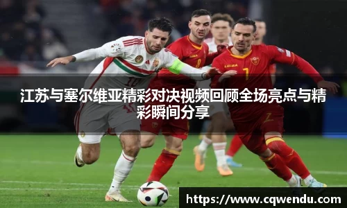 江苏与塞尔维亚精彩对决视频回顾全场亮点与精彩瞬间分享