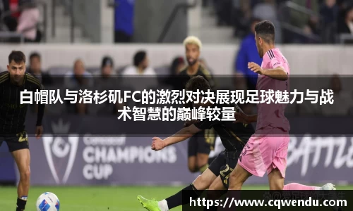 白帽队与洛杉矶FC的激烈对决展现足球魅力与战术智慧的巅峰较量