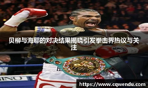 贝柳与海耶的对决结果揭晓引发拳击界热议与关注