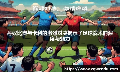 丹奴比奥与卡利的激烈对决揭示了足球战术的深度与魅力