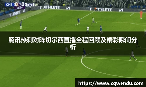 腾讯热刺对阵切尔西直播全程回顾及精彩瞬间分析